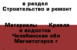  в раздел : Строительство и ремонт » Материалы »  » Кровля и водосток . Челябинская обл.,Магнитогорск г.